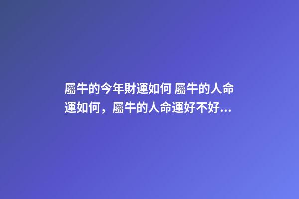 屬牛的今年財運如何 屬牛的人命運如何，屬牛的人命運好不好？-第1張-觀點-玄機派